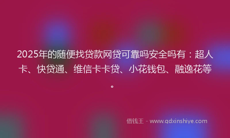 2025年的随便找贷款网贷可靠吗安全吗有：超人卡、快贷通、维信卡卡贷、小花钱包、融逸花等。