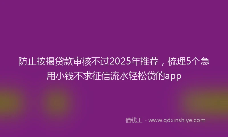 防止按揭贷款审核不过2025年推荐，梳理5个急用小钱不求征信流水轻松贷的app