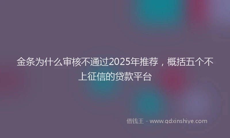 金条为什么审核不通过2025年推荐，概括五个不上征信的贷款平台