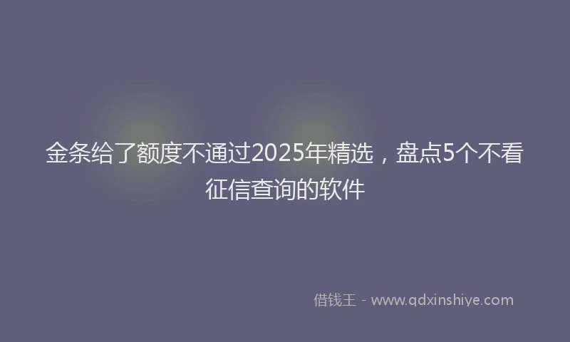 金条给了额度不通过2025年精选，盘点5个不看征信查询的软件