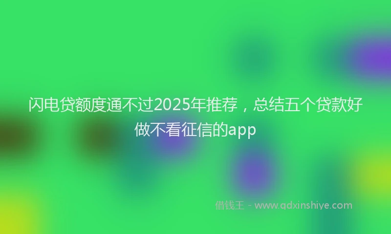 闪电贷额度通不过2025年推荐，总结五个贷款好做不看征信的app