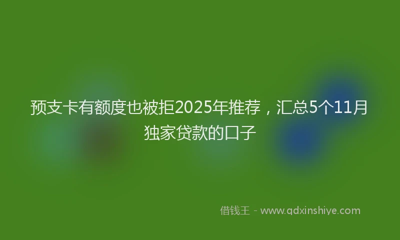 预支卡有额度也被拒2025年推荐，汇总5个11月独家贷款的口子