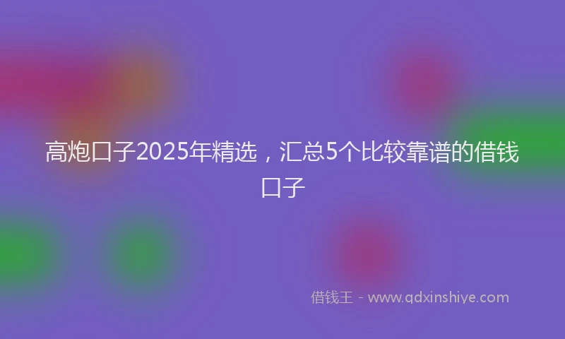 高炮口子2025年精选，汇总5个比较靠谱的借钱口子
