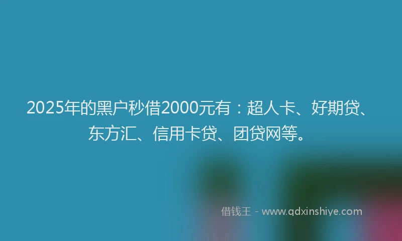 2025年的黑户秒借2000元有：超人卡、好期贷、东方汇、信用卡贷、团贷网等。