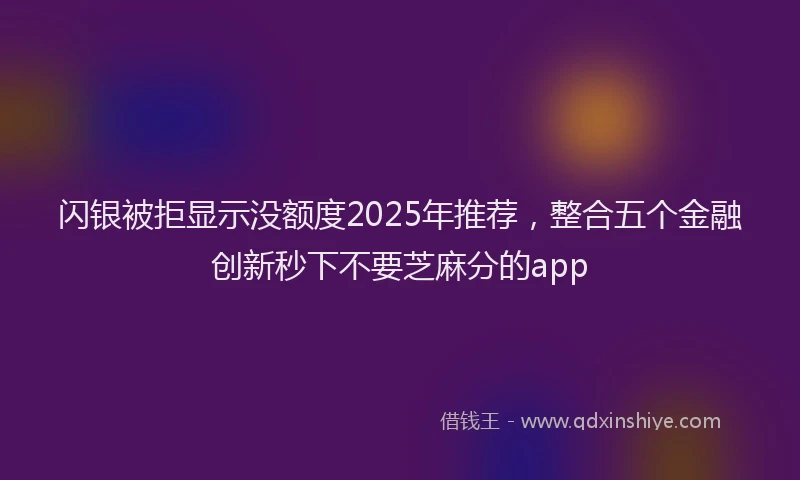 闪银被拒显示没额度2025年推荐，整合五个金融创新秒下不要芝麻分的app