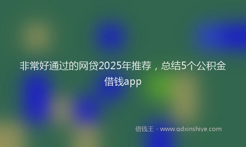 非常好通过的网贷2025年推荐，总结5个公积金借钱app