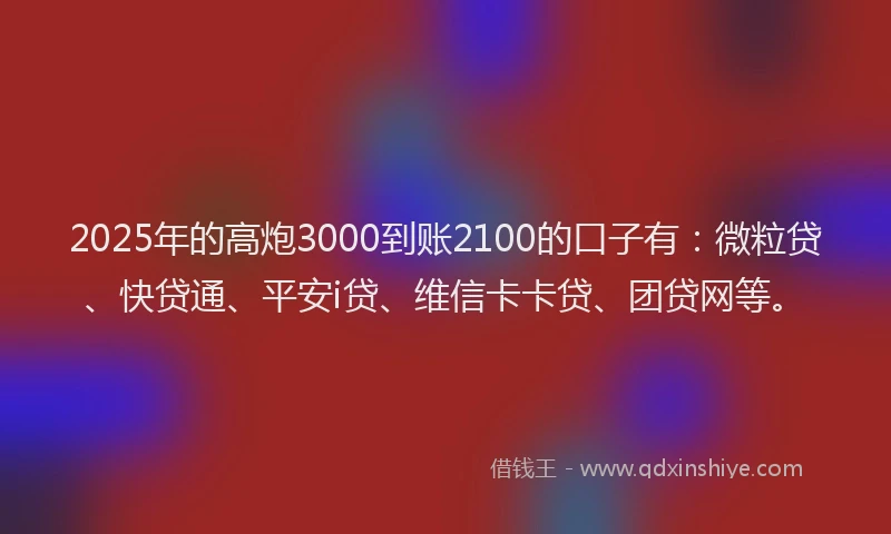 2025年的高炮3000到账2100的口子有：微粒贷、快贷通、平安i贷、维信卡卡贷、团贷网等。