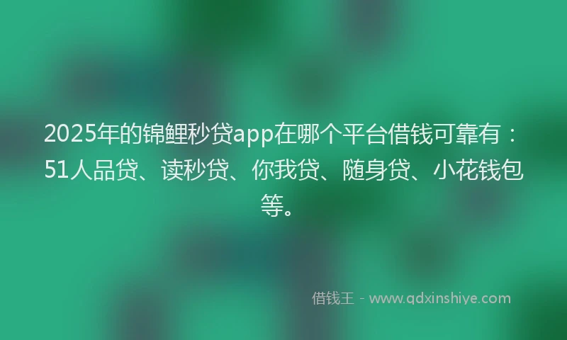 2025年的锦鲤秒贷app在哪个平台借钱可靠有：51人品贷、读秒贷、你我贷、随身贷、小花钱包等。