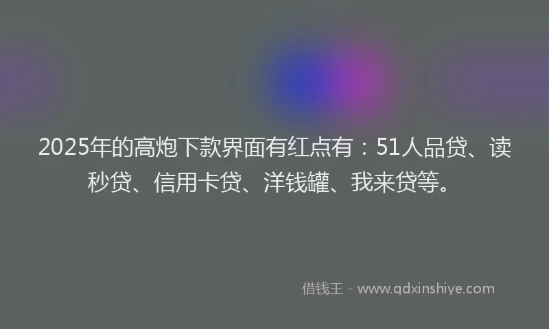2025年的高炮下款界面有红点有：51人品贷、读秒贷、信用卡贷、洋钱罐、我来贷等。