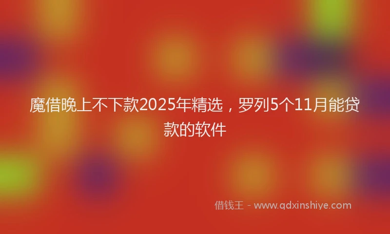 魔借晚上不下款2025年精选，罗列5个11月能贷款的软件