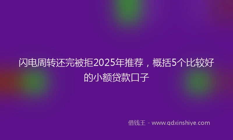 闪电周转还完被拒2025年推荐，概括5个比较好的小额贷款口子