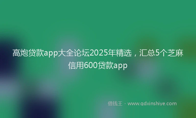高炮贷款app大全论坛2025年精选，汇总5个芝麻信用600贷款app