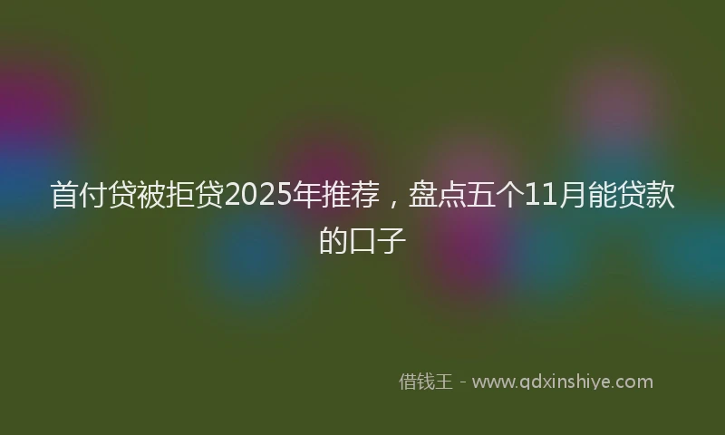 首付贷被拒贷2025年推荐，盘点五个11月能贷款的口子