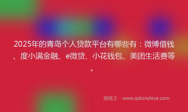2025年的青岛个人贷款平台有哪些有：微博借钱、度小满金融、e微贷、小花钱包、美团生活费等。