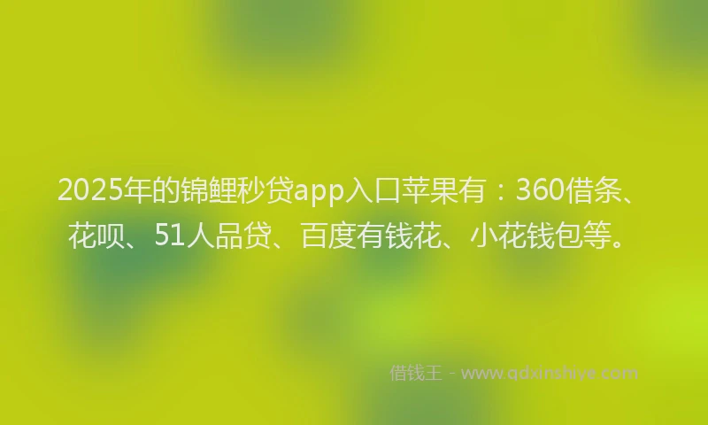 2025年的锦鲤秒贷app入口苹果有：360借条、花呗、51人品贷、百度有钱花、小花钱包等。