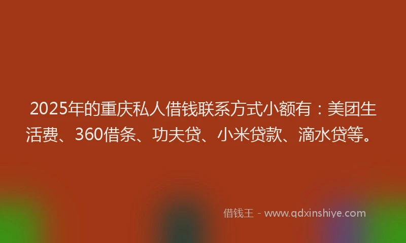2025年的重庆私人借钱联系方式小额有：美团生活费、360借条、功夫贷、小米贷款、滴水贷等。
