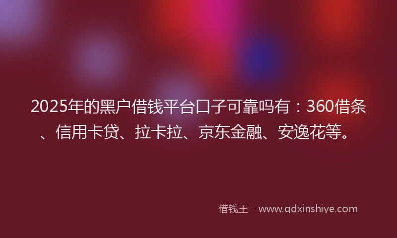 2025年的黑户借钱平台口子可靠吗有：360借条、信用卡贷、拉卡拉、京东金融、安逸花等。