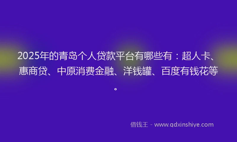 2025年的青岛个人贷款平台有哪些有：超人卡、惠商贷、中原消费金融、洋钱罐、百度有钱花等。