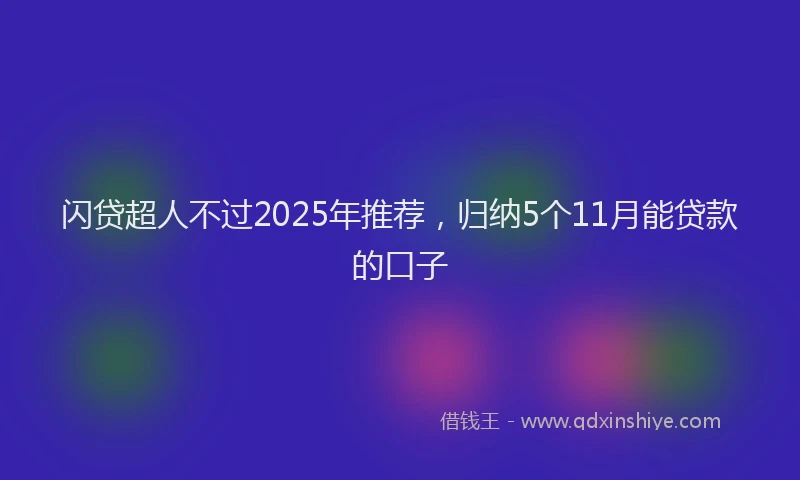 闪贷超人不过2025年推荐，归纳5个11月能贷款的口子