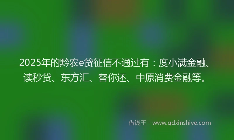 2025年的黔农e贷征信不通过有：度小满金融、读秒贷、东方汇、替你还、中原消费金融等。