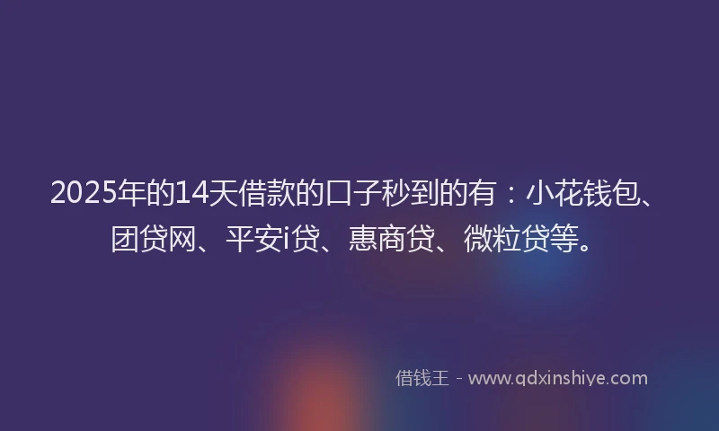 2025年的14天借款的口子秒到的有：小花钱包、团贷网、平安i贷、惠商贷、微粒贷等。