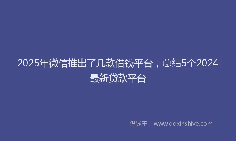 2025年微信推出了几款借钱平台，总结5个2024最新贷款平台