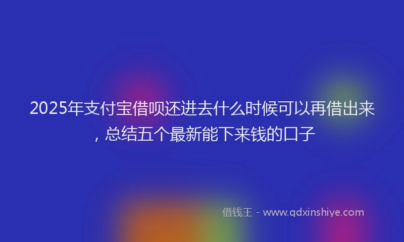 2025年支付宝借呗还进去什么时候可以再借出来，总结五个最新能下来钱的口子