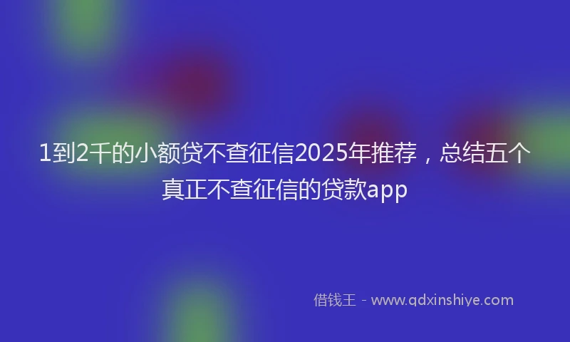 1到2千的小额贷不查征信2025年推荐，总结五个真正不查征信的贷款app