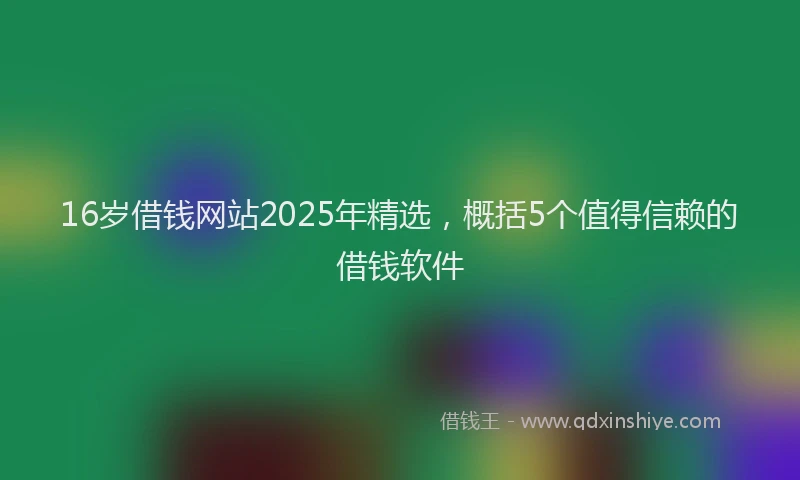 16岁借钱网站2025年精选，概括5个值得信赖的借钱软件