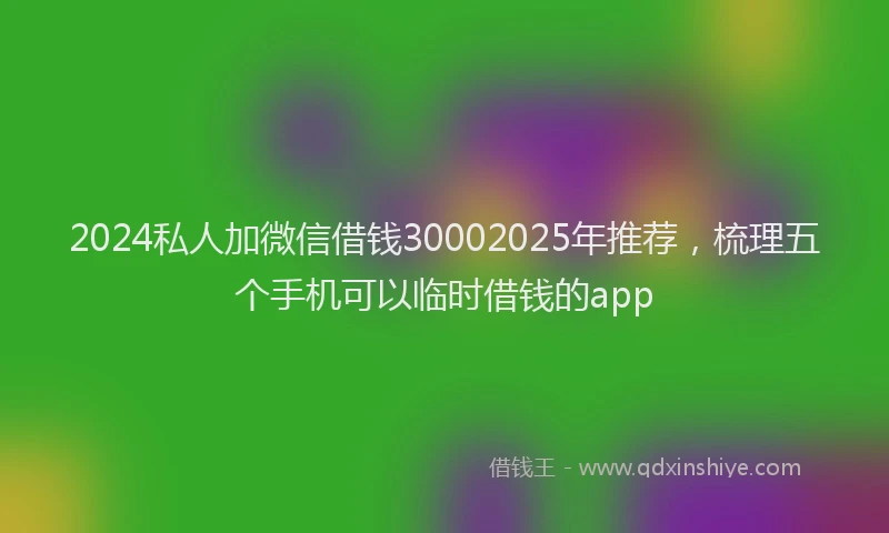 2024私人加微信借钱30002025年推荐，梳理五个手机可以临时借钱的app