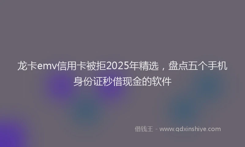 龙卡emv信用卡被拒2025年精选，盘点五个手机身份证秒借现金的软件