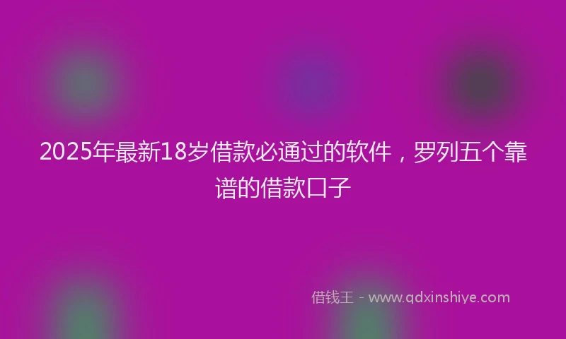 2025年最新18岁借款必通过的软件，罗列五个靠谱的借款口子