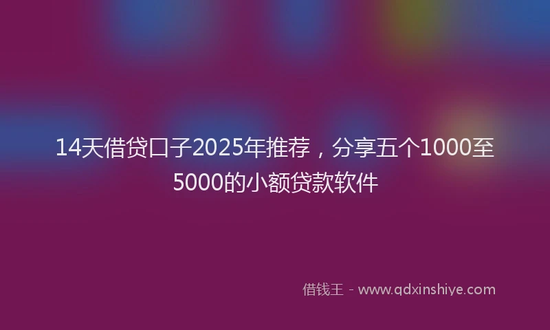 14天借贷口子2025年推荐，分享五个1000至5000的小额贷款软件