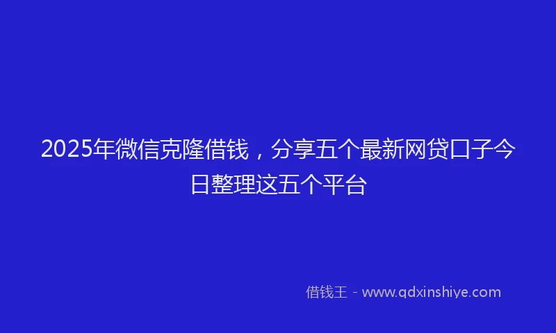2025年微信克隆借钱，分享五个最新网贷口子今日整理这五个平台