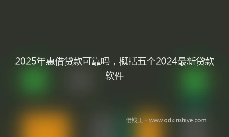 2025年惠借贷款可靠吗，概括五个2024最新贷款软件