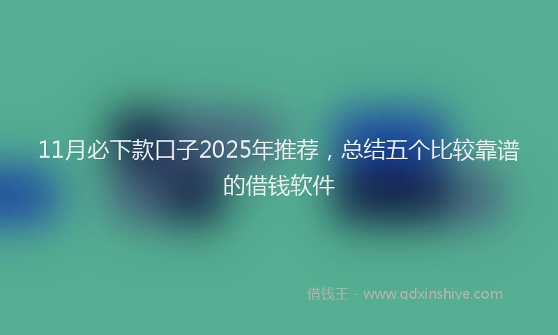 11月必下款口子2025年推荐，总结五个比较靠谱的借钱软件