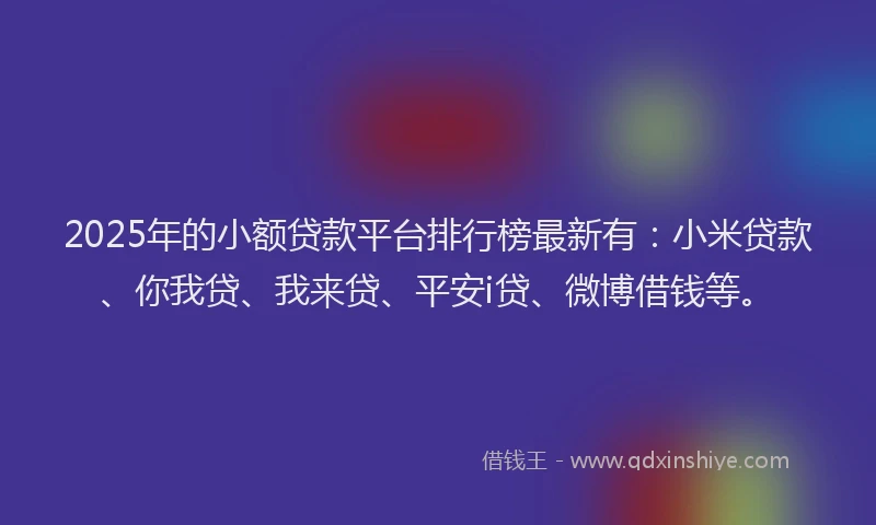 2025年的小额贷款平台排行榜最新有：小米贷款、你我贷、我来贷、平安i贷、微博借钱等。