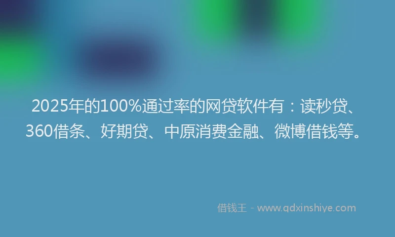 2025年的100%通过率的网贷软件有：读秒贷、360借条、好期贷、中原消费金融、微博借钱等。