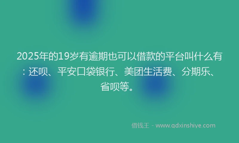 2025年的19岁有逾期也可以借款的平台叫什么有：还呗、平安口袋银行、美团生活费、分期乐、省呗等。