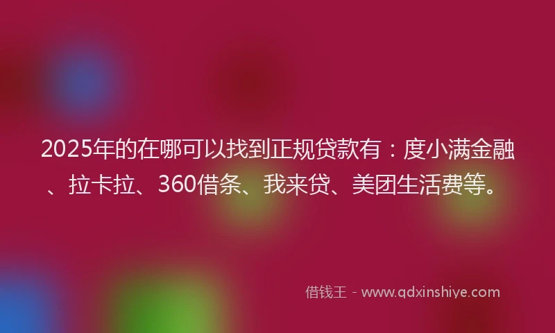 2025年的在哪可以找到正规贷款有：度小满金融、拉卡拉、360借条、我来贷、美团生活费等。