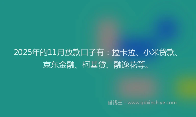 2025年的11月放款口子有：拉卡拉、小米贷款、京东金融、柯基贷、融逸花等。