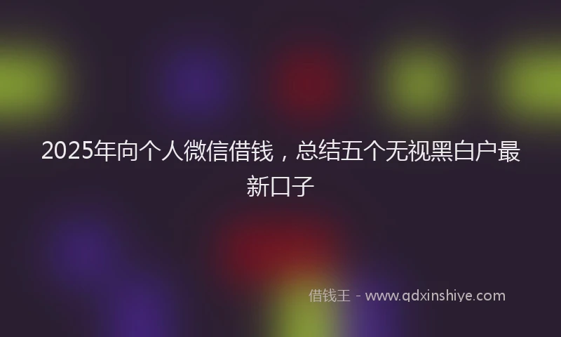 2025年向个人微信借钱，总结五个无视黑白户最新口子