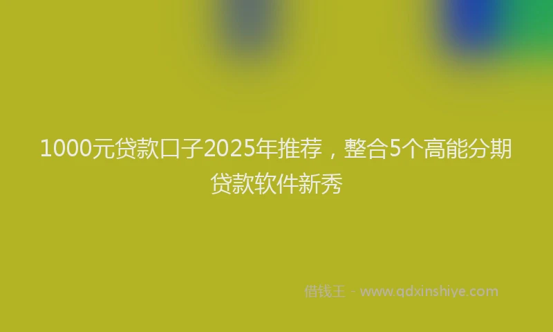 1000元贷款口子2025年推荐，整合5个高能分期贷款软件新秀