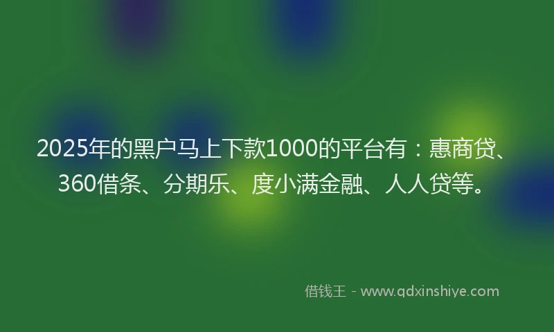 2025年的黑户马上下款1000的平台有：惠商贷、360借条、分期乐、度小满金融、人人贷等。
