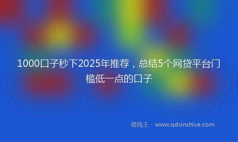 1000口子秒下2025年推荐，总结5个网贷平台门槛低一点的口子