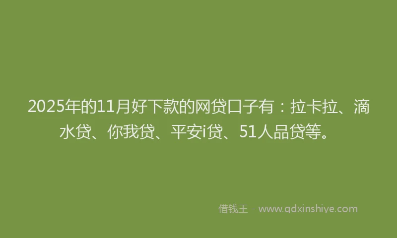2025年的11月好下款的网贷口子有：拉卡拉、滴水贷、你我贷、平安i贷、51人品贷等。