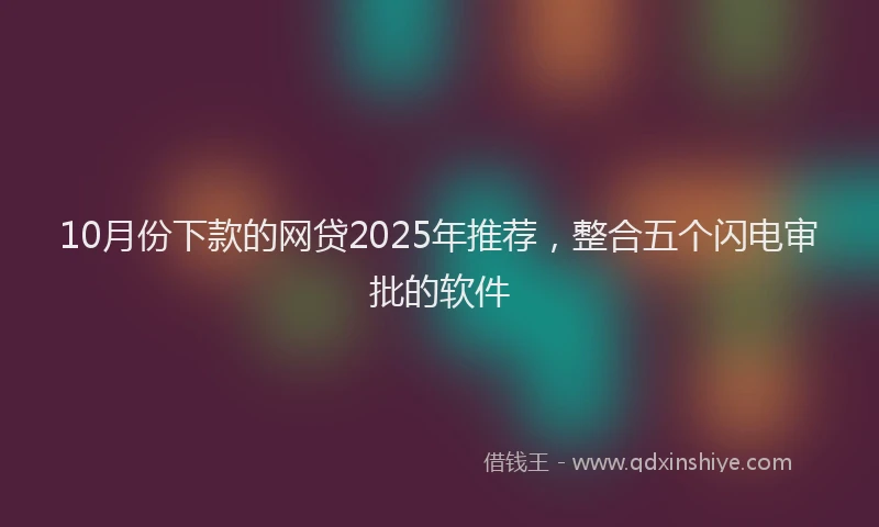 10月份下款的网贷2025年推荐，整合五个闪电审批的软件