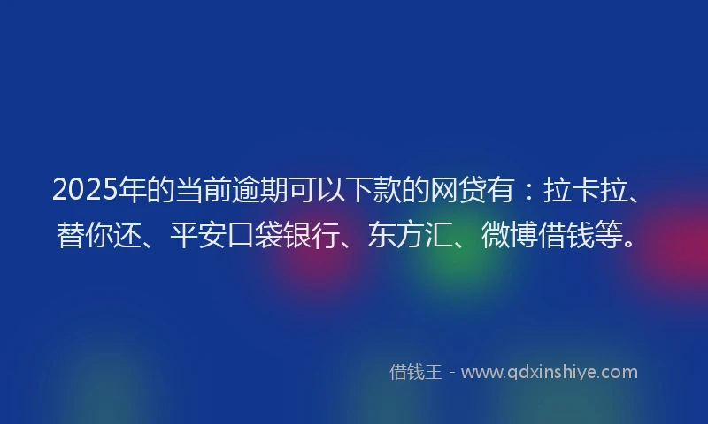 2025年的当前逾期可以下款的网贷有：拉卡拉、替你还、平安口袋银行、东方汇、微博借钱等。