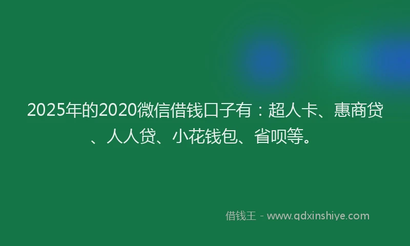 2025年的2020微信借钱口子有：超人卡、惠商贷、人人贷、小花钱包、省呗等。