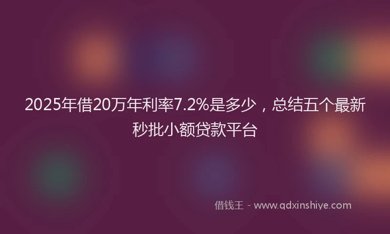 2025年借20万年利率7.2%是多少，总结五个最新秒批小额贷款平台